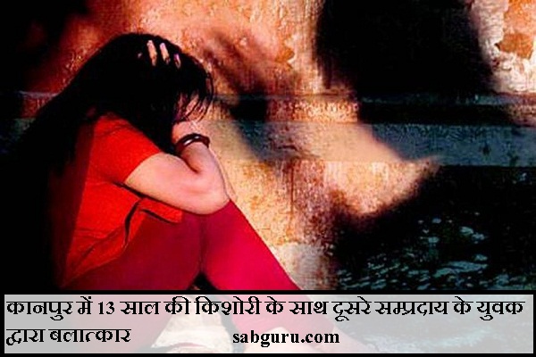 कानपुर में 13 साल की किशोरी के साथ दूसरे सम्प्रदाय के युवक द्वारा बलात्कारकानपुर में 13 साल की किशोरी के साथ दूसरे सम्प्रदाय के युवक द्वारा बलात्कार