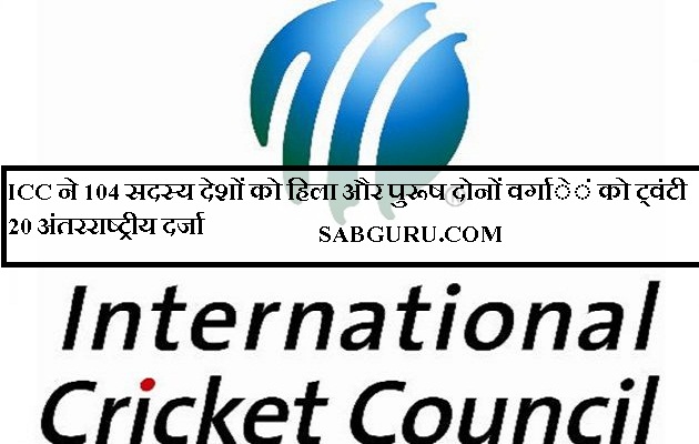 ICC ने 104 सदस्य देशों को हिला और पुरूष दोनों वर्गाें को ट्वंटी 20 अंतरराष्ट्रीय दर्जा