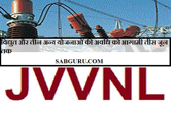 विद्युत और तीन अन्य योजनाओं की अवधि को आगामी तीस जून तक