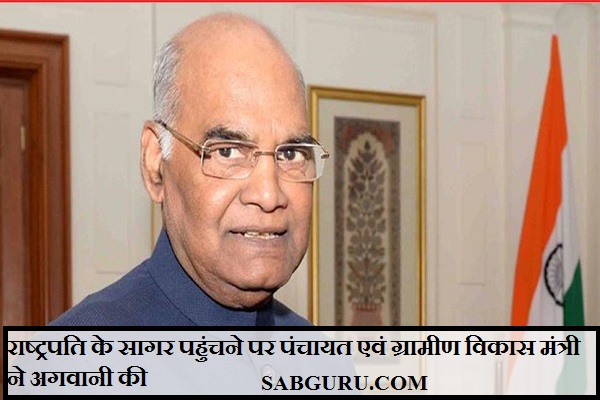 राष्ट्रपति के सागर पहुंचने पर पंचायत एवं ग्रामीण विकास मंत्री ने अगवानी की
