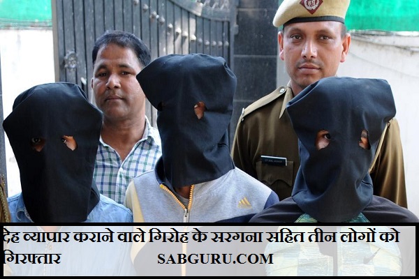 देह व्यापार कराने वाले गिरोह के सरगना सहित तीन लोगों को गिरफ्तार