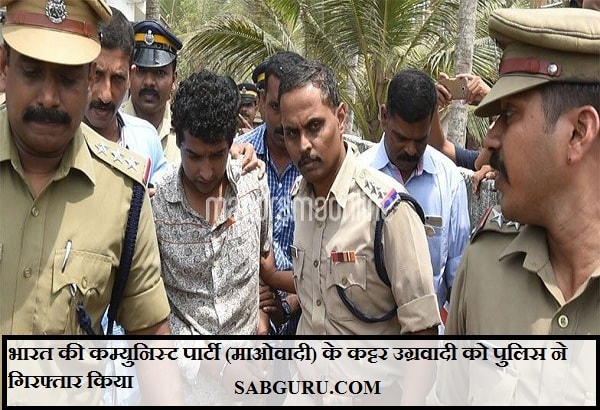 भारत की कम्युनिस्ट पार्टी (माओवादी) के कट्टर उग्रवादी को पुलिस ने गिरफ्तार किया