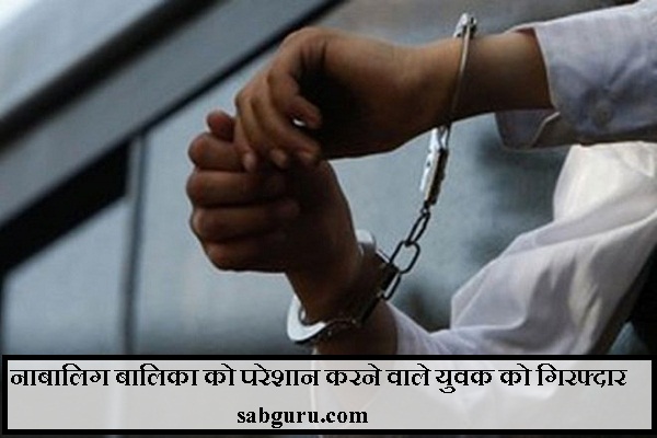 नाबालिग बालिका को परेशान करने वाले युवक को गिरफ्दार