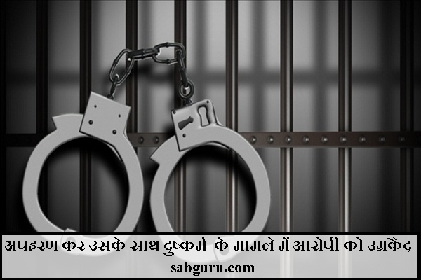 अपहरण कर उसके साथ दुष्कर्म के मामले में आरोपी को उम्रकैद