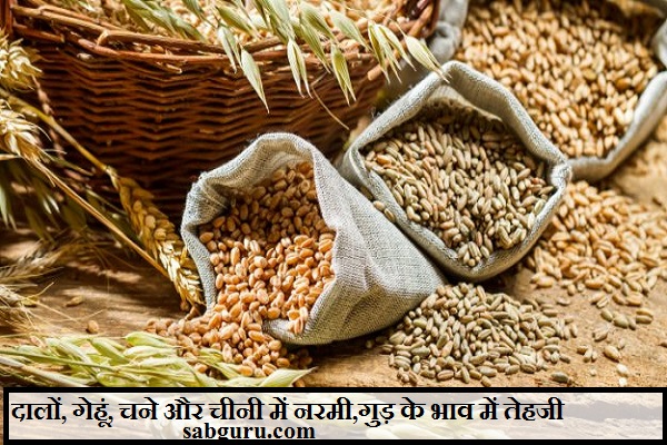 दालों, गेहूं, चने और चीनी में नरमी,गुड़ के भाव में तेहजी