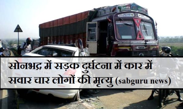 सोनभद्र में सड़क दुर्घटना में कार में सवार चार लोगों की मृत्यु