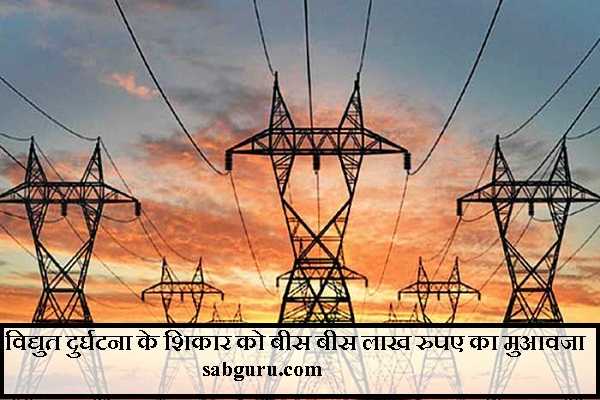 विद्युत दुर्घटना के शिकार को बीस बीस लाख रुपए का मुआवजा