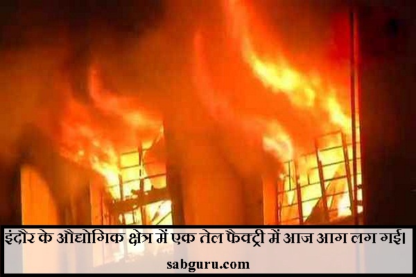 इंदौर के औद्योगिक क्षेत्र में एक तेल फैक्ट्री में आज आग लग गई।