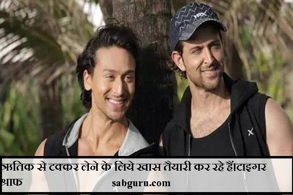 ऋतिक से टक्कर लेने के लिये खास तैयारी कर रहे हैं।टाइगर श्राफ