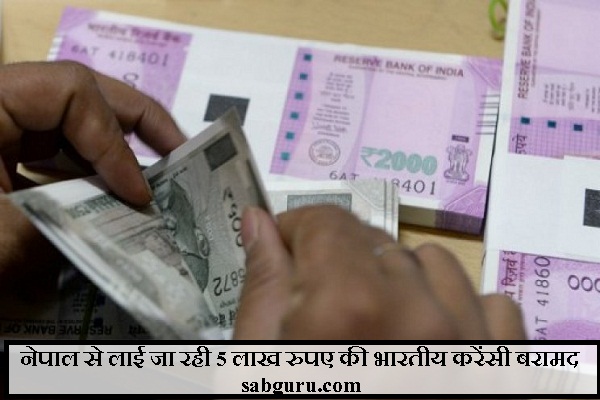 नेपाल से लाई जा रही 5 लाख रुपए की भारतीय करेंसी बरामद