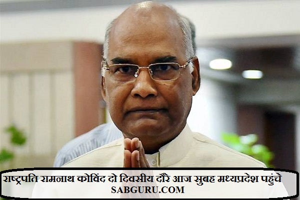 राष्ट्रपति रामनाथ कोविंद दो दिवसीय दौरे आज सुबह मध्यप्रदेश पहुंचे