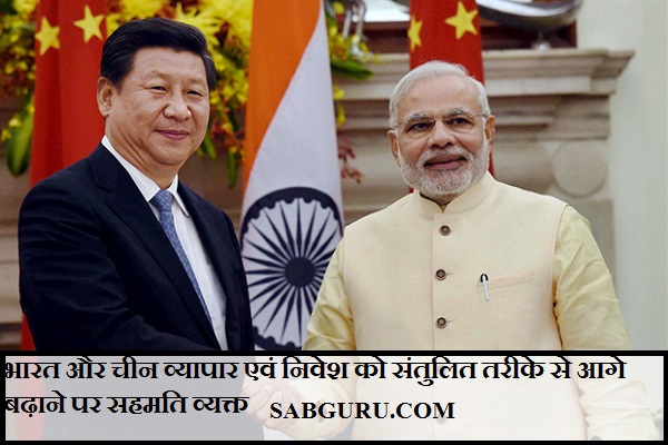 भारत और चीन व्यापार एवं निवेश को संतुलित तरीके से आगे बढ़ाने पर सहमति व्यक्त