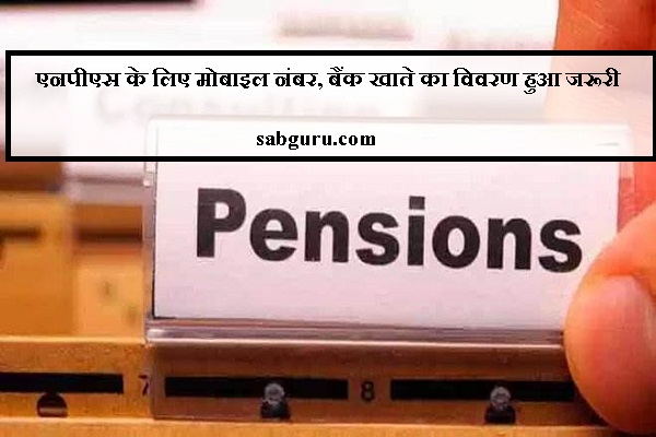 एनपीएस के लिए मोबाइल नंबर, बैंक खाते का विवरण हुआ जरूरी