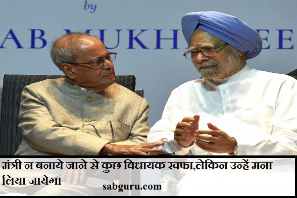 मंत्री न बनाये जाने से कुछ विधायक खफा,लेकिन उन्हें मना लिया जायेगा