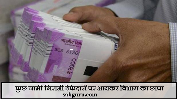 कुछ नामी-गिरामी ठेकेदारों पर आयकर विभाग का छापा